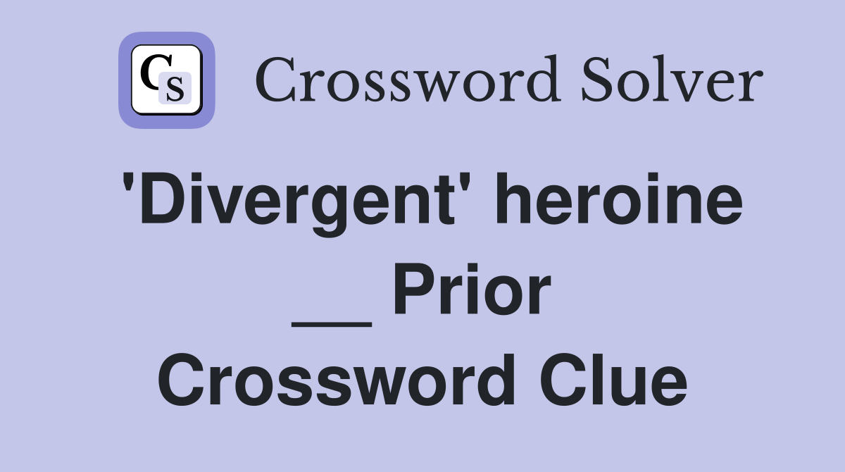 'Divergent' heroine __ Prior Crossword Clue Answers Crossword Solver